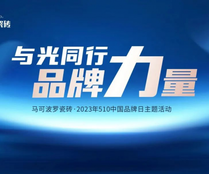 510中国品牌日，与光同行，马可波罗瓷砖凝聚高质量发展的品牌力量！