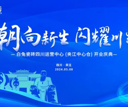 3000㎡！白兔瓷砖四川运营中心（夹江）盛大开业