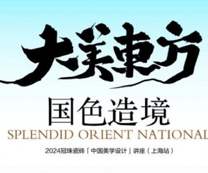 设计大咖何宗宪、王帅共话国色造境！2024冠珠瓷砖「中国美学设计」讲座（上海站）即将开启