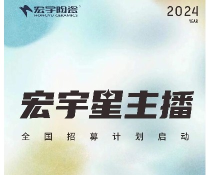 宏宇陶瓷星主播招募计划启动！全国4000+旗舰店直招！