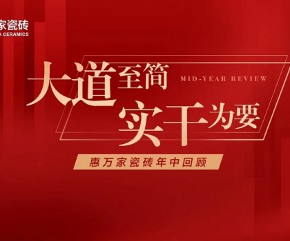 大道至简，实干为要│惠万家瓷砖年中大事件回顾