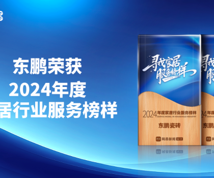 ?服务至上 荣耀见证｜东鹏荣获网易家居2024年度家居行业服务榜样